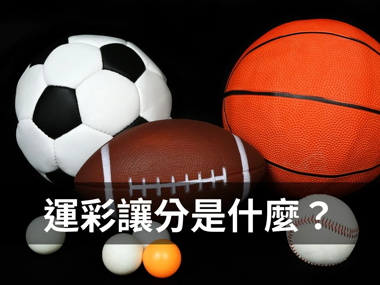 運彩讓分是什麼封面圖，足球、籃球、美式足球與棒球球具